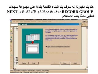 ‫سجال‬ ‫مجموعة‬ ‫على‬ ‫بناءا‬ ‫القائمة‬ ‫انشاء‬ ‫يتم‬ ‫سوف‬ ‫انه‬ ‫اخبارنا‬ ‫يتم‬ ‫هنا‬
‫ت‬
RECORD GROUP
‫الزر‬ ‫انقر‬ ‫االن‬ ‫بانشائها‬ ‫يقوم‬ ‫سوف‬
NEXT
‫االستعالم‬ ‫بناء‬ ‫نافذة‬ ‫لتظهر‬
 