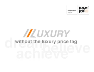 knowing what 
                         counts.




    /// UXURY
dream
 without the luxury price tag

     believe
  achieve
 