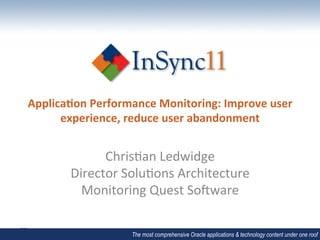 Applica'on	
  Performance	
  Monitoring:	
  Improve	
  user	
  
      experience,	
  reduce	
  user	
  abandonment	
  


                Chris&an	
  Ledwidge	
  
          Director	
  Solu&ons	
  Architecture	
  
            Monitoring	
  Quest	
  So9ware	
  

                        The most comprehensive Oracle applications & technology content under one roof
 