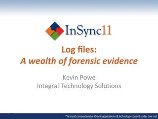 Log	
  ﬁles:	
  
A	
  wealth	
  of	
  forensic	
  evidence	
  
                   Kevin	
  Powe	
  
      Integral	
  Technology	
  Solu6ons	
  



                  The most comprehensive Oracle applications & technology content under one roof
 