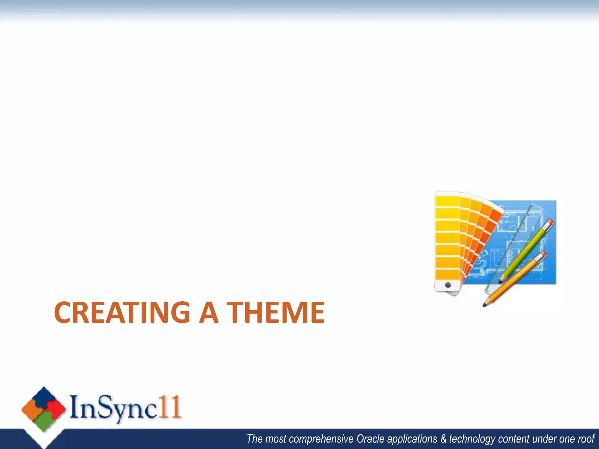 CREATING A THEME


           The most comprehensive Oracle applications & technology content under one roof
 