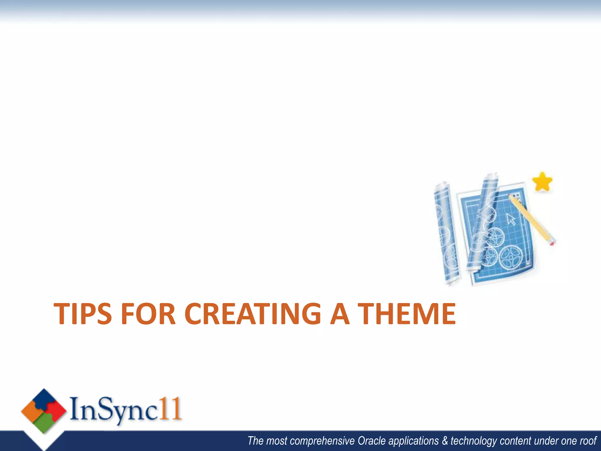 TIPS FOR CREATING A THEME


           The most comprehensive Oracle applications & technology content under one roof
 