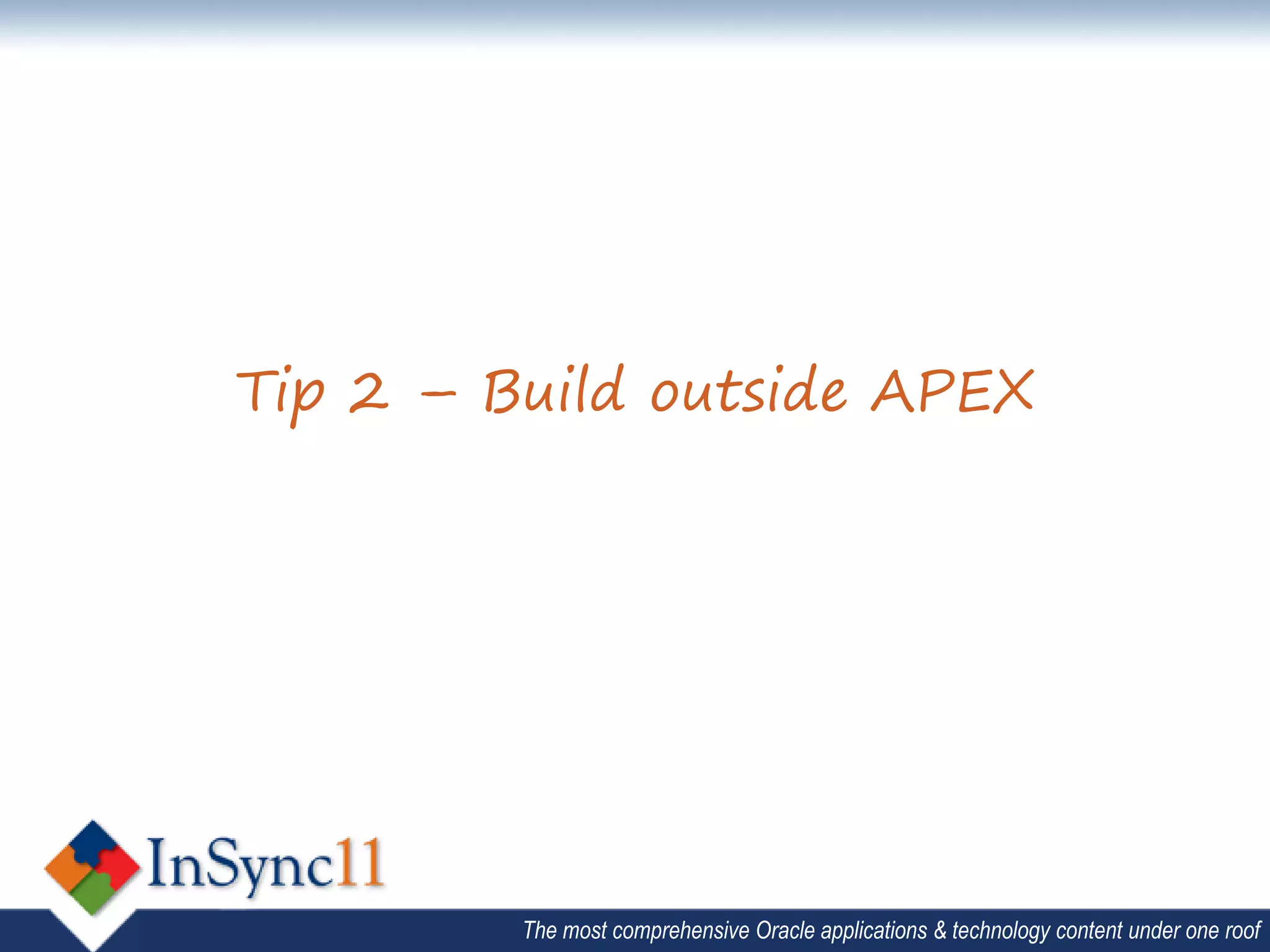 Tip 2 – Build outside APEX




         The most comprehensive Oracle applications & technology content under one roof
 