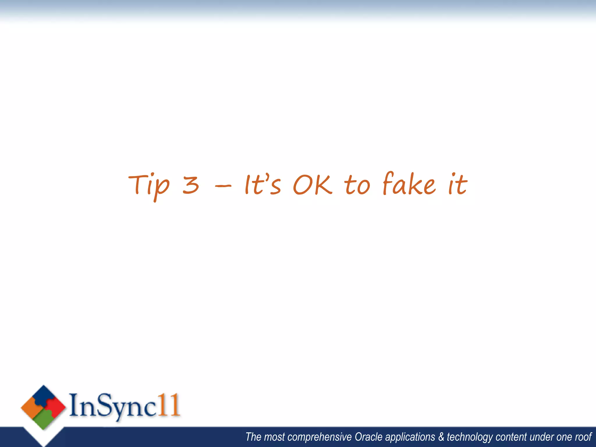 Tip 3 – It’s OK to fake it




        The most comprehensive Oracle applications & technology content under one roof
 
