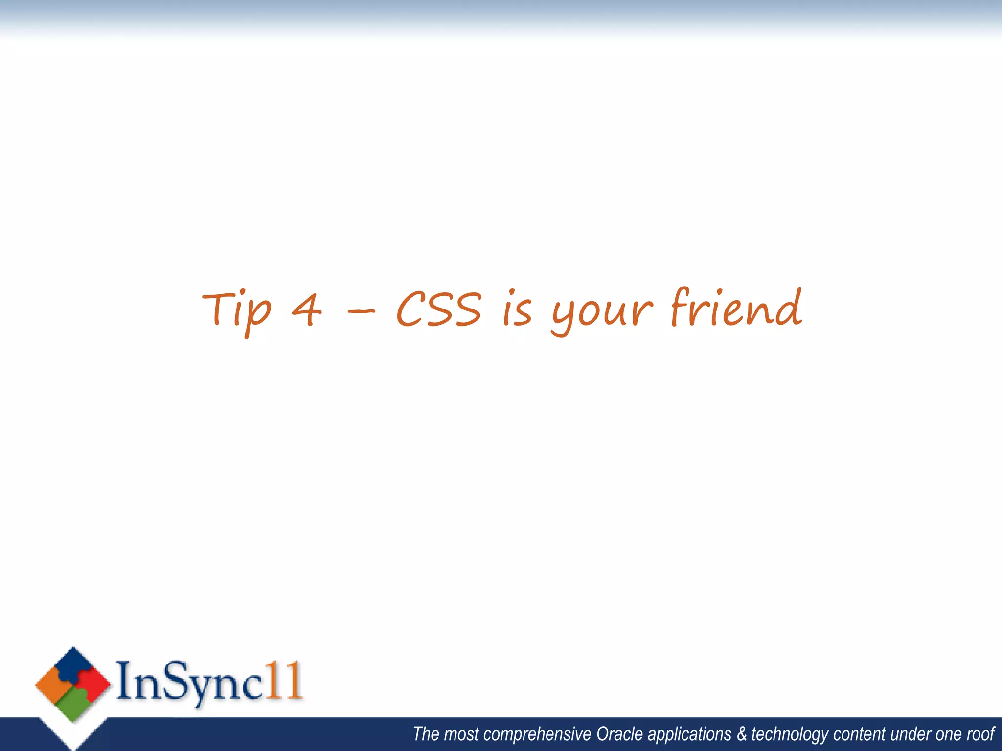 Tip 4 – CSS is your friend




         The most comprehensive Oracle applications & technology content under one roof
 
