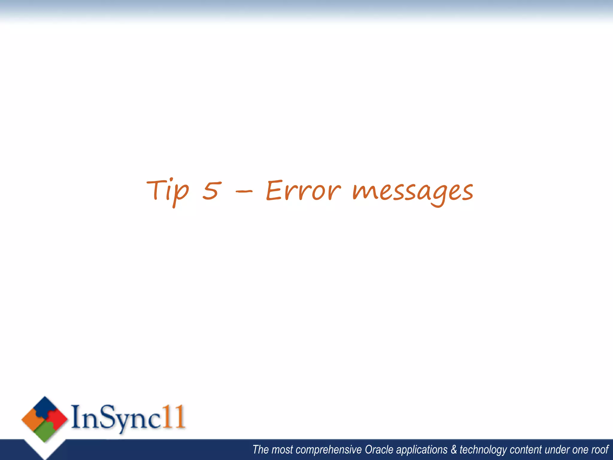Tip 5 – Error messages




       The most comprehensive Oracle applications & technology content under one roof
 