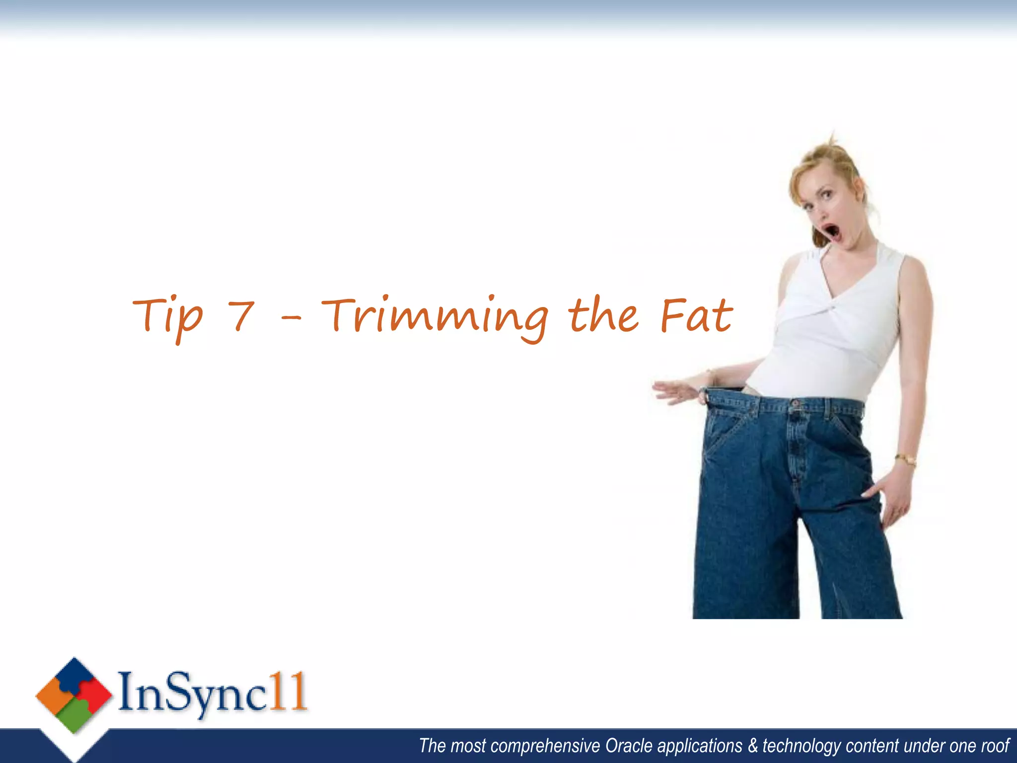 Tip 7 - Trimming the Fat




           The most comprehensive Oracle applications & technology content under one roof
 