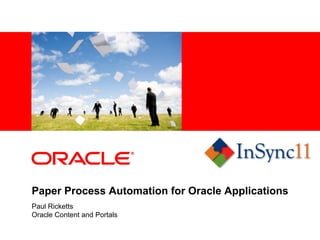 <Insert Picture Here>




Paper Process Automation for Oracle Applications
Paul Ricketts
Oracle Content and Portals
 