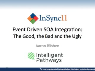 Developer and Fusion Middleware 2 _ Aaron Blishen _ Event driven SOA Integration - The good the bad and the ugly.pdf