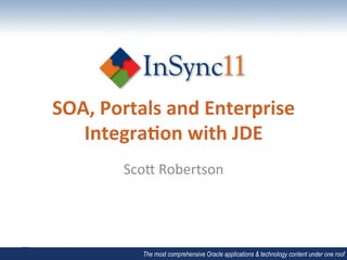 SOA,	
  Portals	
  and	
  Enterprise	
  
   Integra5on	
  with	
  JDE	
  
           Sco$	
  Robertson	
  




              The most comprehensive Oracle applications & technology content under one roof
 