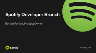 March 19, 2014
Ronald Pompa, Product Owner
Spotify Developer Brunch
 