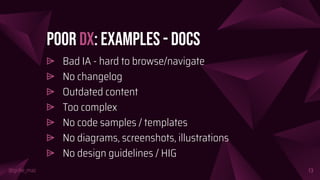 @girlie_mac
Poor DX: Examples - DOcs
⩥ Bad IA - hard to browse/navigate
⩥ No changelog
⩥ Outdated content
⩥ Too complex
⩥ No code samples / templates
⩥ No diagrams, screenshots, illustrations
⩥ No design guidelines / HIG
13
 