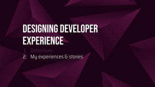 Designing Developer
Experience
1. Deﬁnitions
2. My experiences & stories
 