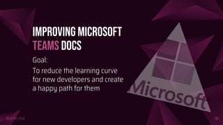 @girlie_mac
Improving Microsoft
Teams Docs
Goal:
To reduce the learning curve
for new developers and create
a happy path for them
16
 