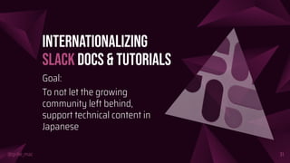 @girlie_mac
Internationalizing
Slack Docs & Tutorials
Goal:
To not let the growing
community left behind,
support technical content in
Japanese
31
 