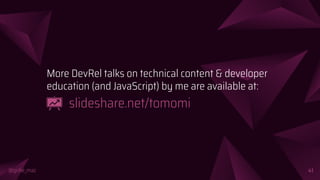 @girlie_mac
More DevRel talks on technical content & developer
education (and JavaScript) by me are available at:
slideshare.net/tomomi
41
 
