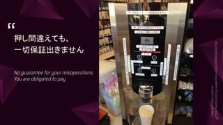 9
7-ElevenCoffeemachine:
https://twitter.com/ryo_sasaki/status/560229808362102784
押し間違えても、
一切保証出きません
No guarantee for your misoperations
You are obligated to pay
“
 