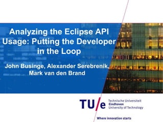 Analyzing the Eclipse API
Usage: Putting the Developer
in the Loop
John Businge, Alexander Serebrenik,
Mark van den Brand
 