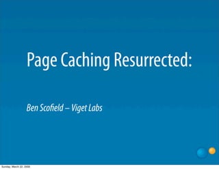 Page Caching Resurrected:

                   Ben Sco eld – Viget Labs




Sunday, March 22, 2009
 