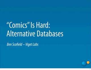 “Comics” Is Hard:
Alternative Databases
Ben Scoﬁeld – Viget Labs




                           1
 
