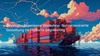Developer Experience Workshop: Nutzerzentrierte
Gestaltung im Platform Engineering
Developer Experience
Konrad Heimel 2023-07-04 1
 