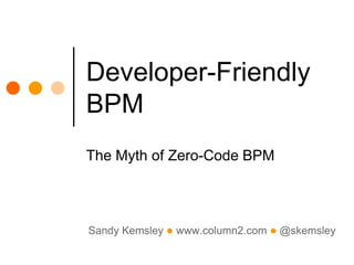 Sandy Kemsley l www.column2.com l @skemsley
Developer-Friendly
BPM
The Myth of Zero-Code BPM
 