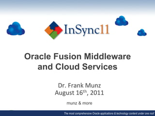 Oracle Fusion Middleware
   and Cloud Services

       Dr.	
  Frank	
  Munz	
  
      August	
  16th,	
  2011	
  
            munz & more
                     	
  
          The most comprehensive Oracle applications & technology content under one roof
 
