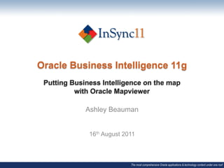 Oracle Business Intelligence 11g
 Putting Business Intelligence on the map
          with Oracle Mapviewer

                       Ashley Beauman
       The most comprehensive Oracle applications & technology content under one roof




                          16th August 2011



                                                              The most comprehensive Oracle applications & technology content under one roof
 