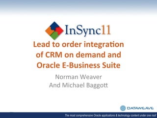 Lead	
  to	
  order	
  integra,on	
  
 of	
  CRM	
  on	
  demand	
  and	
  
 Oracle	
  E-­‐Business	
  Suite	
  
        Norman	
  Weaver	
  	
  
      And	
  Michael	
  Baggo4	
  



             The most comprehensive Oracle applications & technology content under one roof
 