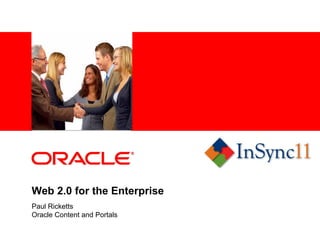 <Insert Picture Here>




Web 2.0 for the Enterprise
Paul Ricketts
Oracle Content and Portals
 