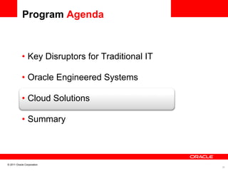 Program Agenda



           •  Key Disruptors for Traditional IT

           •  Oracle Engineered Systems
                                	

           •  Cloud Solutions
                                	


           •  Summary



© 2011 Oracle Corporation
                                                  28	

 