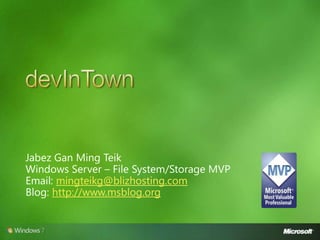 devInTown Jabez Gan Ming Teik Windows Server – File System/Storage MVP Email: mingteikg@blizhosting.com Blog: http://www.msblog.org 