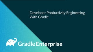 Developer Productivity Engineering
With Gradle
Enterprise
 