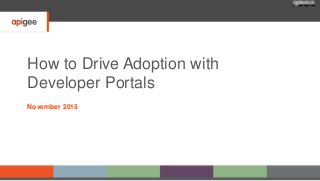 How to Drive Adoption with
Developer Portals
November 2015
 