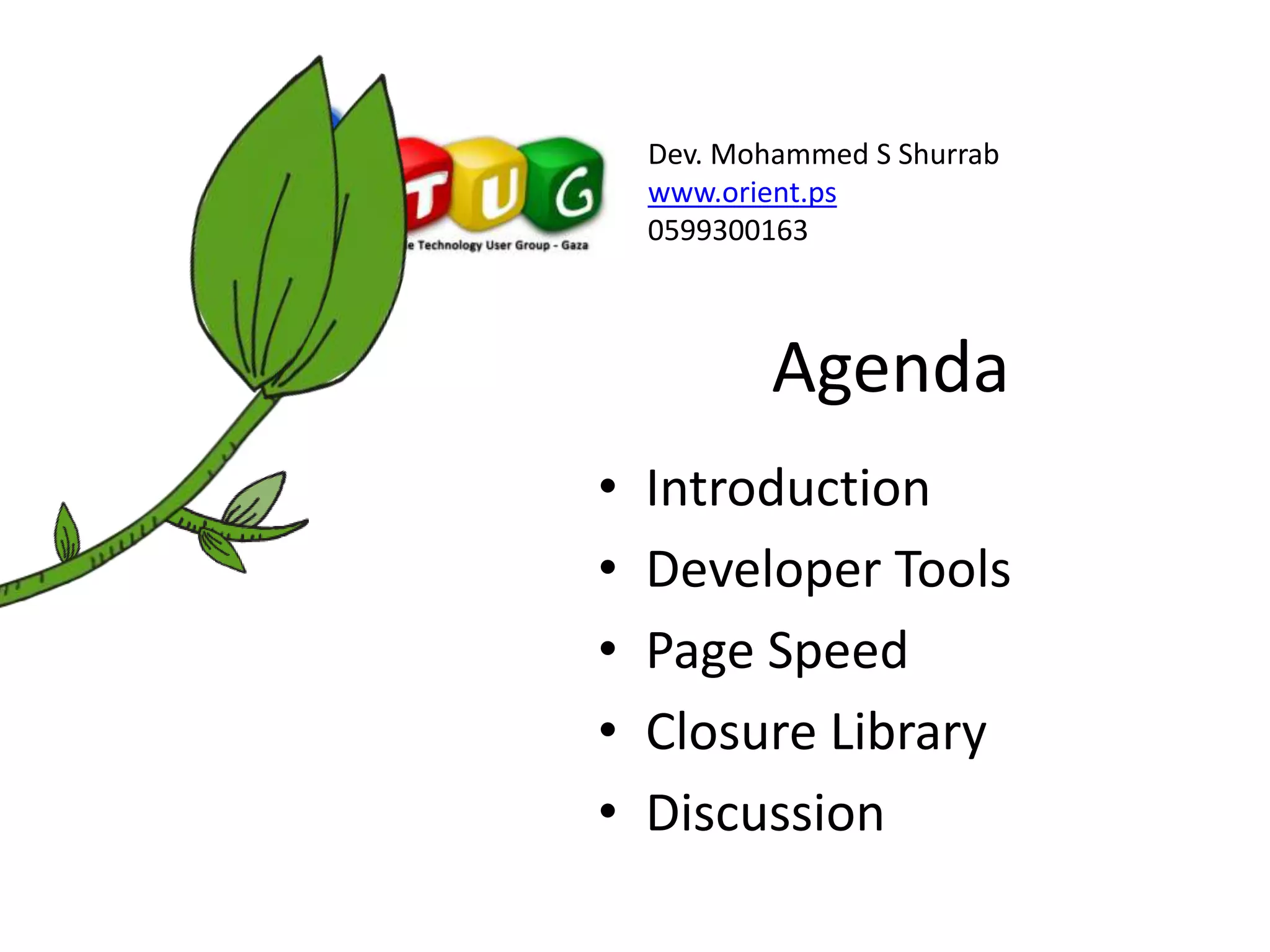 Agenda
• Introduction
• Developer Tools
• Page Speed
• Closure Library
• Discussion
Dev. Mohammed S Shurrab
www.orient.ps
0599300163
 