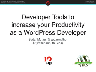 Sudar Muthu | @sudarmuthu #WCKochi
Developer Tools to
increase your Productivity
as a WordPress Developer
Sudar Muthu (@sudarmuthu)
http://sudarmuthu.com
 