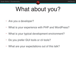 Sudar Muthu | @sudarmuthu #WCKochi
What about you?
• Are you a developer?
• What is your experience with PHP and WordPress...