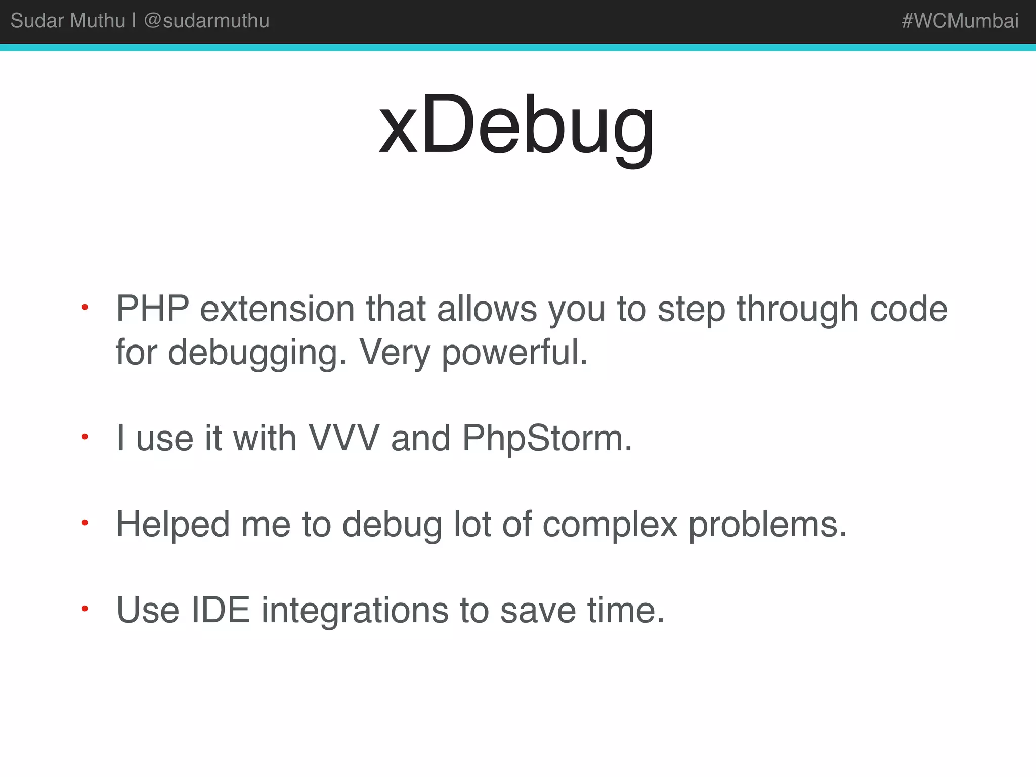 Sudar Muthu | @sudarmuthu #WCMumbai
xDebug
• PHP extension that allows you to step through code
for debugging. Very powerful.
• I use it with VVV and PhpStorm.
• Helped me to debug lot of complex problems.
• Use IDE integrations to save time.
 