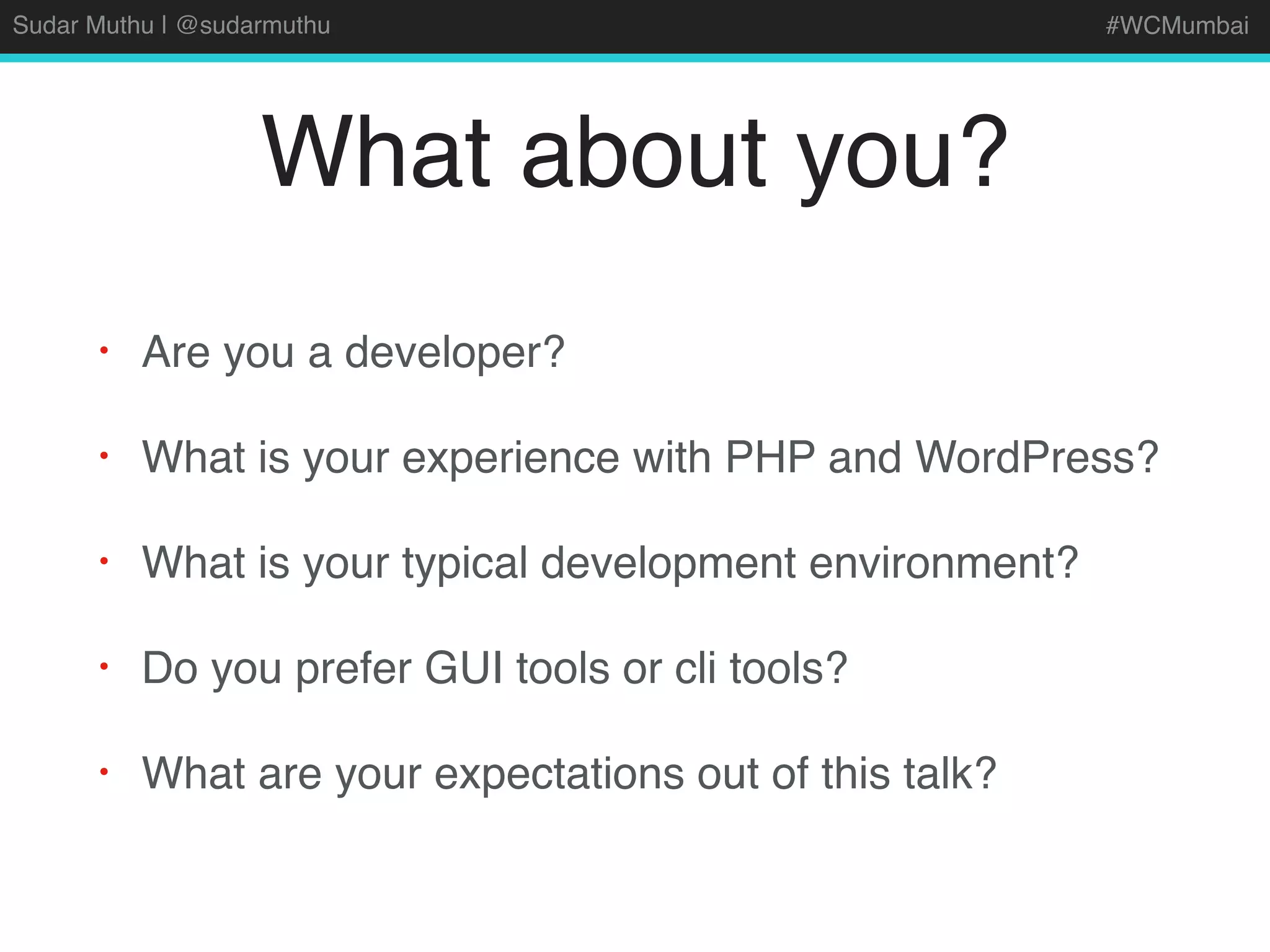 Sudar Muthu | @sudarmuthu #WCMumbai
What about you?
• Are you a developer?
• What is your experience with PHP and WordPress?
• What is your typical development environment?
• Do you prefer GUI tools or cli tools?
• What are your expectations out of this talk?
 