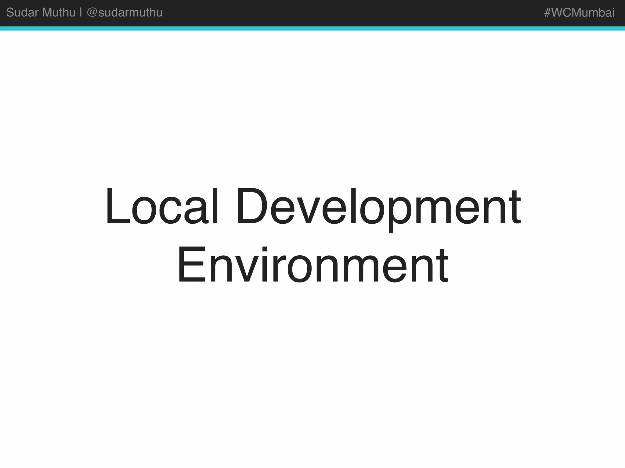 Sudar Muthu | @sudarmuthu #WCMumbai
Local Development
Environment
 