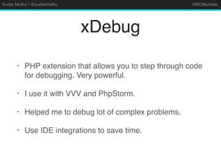 Sudar Muthu | @sudarmuthu #WCMumbai
xDebug
• PHP extension that allows you to step through code
for debugging. Very powerful.
• I use it with VVV and PhpStorm.
• Helped me to debug lot of complex problems.
• Use IDE integrations to save time.
 