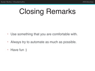 Sudar Muthu | @sudarmuthu #WCMumbai
Closing Remarks
• Use something that you are comfortable with.
• Always try to automate as much as possible.
• Have fun :)
 