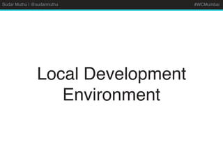 Sudar Muthu | @sudarmuthu #WCMumbai
Local Development
Environment
 