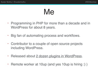 Sudar Muthu | @sudarmuthu #WCMumbai
Me
• Programming in PHP for more than a decade and in
WordPress for about 8 years.
• B...