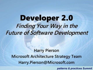 Developer 2.0
    Finding Your Way in the
Future of Software Development

             Harry Pierson
  Microsoft Architecture Strategy Team
     Harry.Pierson@Microsoft.com
                         patterns & practices Summit
 
