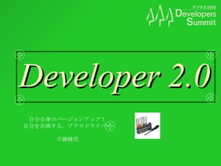Developer 2.0 自分自身のバージョンアップ！ 自分を企画する、プラスドライバー 平鍋健児 