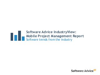 Software Advice IndustryView: 
Mobile Project Management Report 
Software trends from the industry 
 