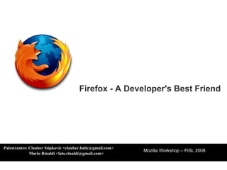 Palestrantes: Clauber Stipkovic <clauber.halic@gmail.com>   Mario Rinaldi <lalo.rinaldi@gmail.com> Mozilla Workshop – FISL 2008 Firefox - A Developer's Best Friend 