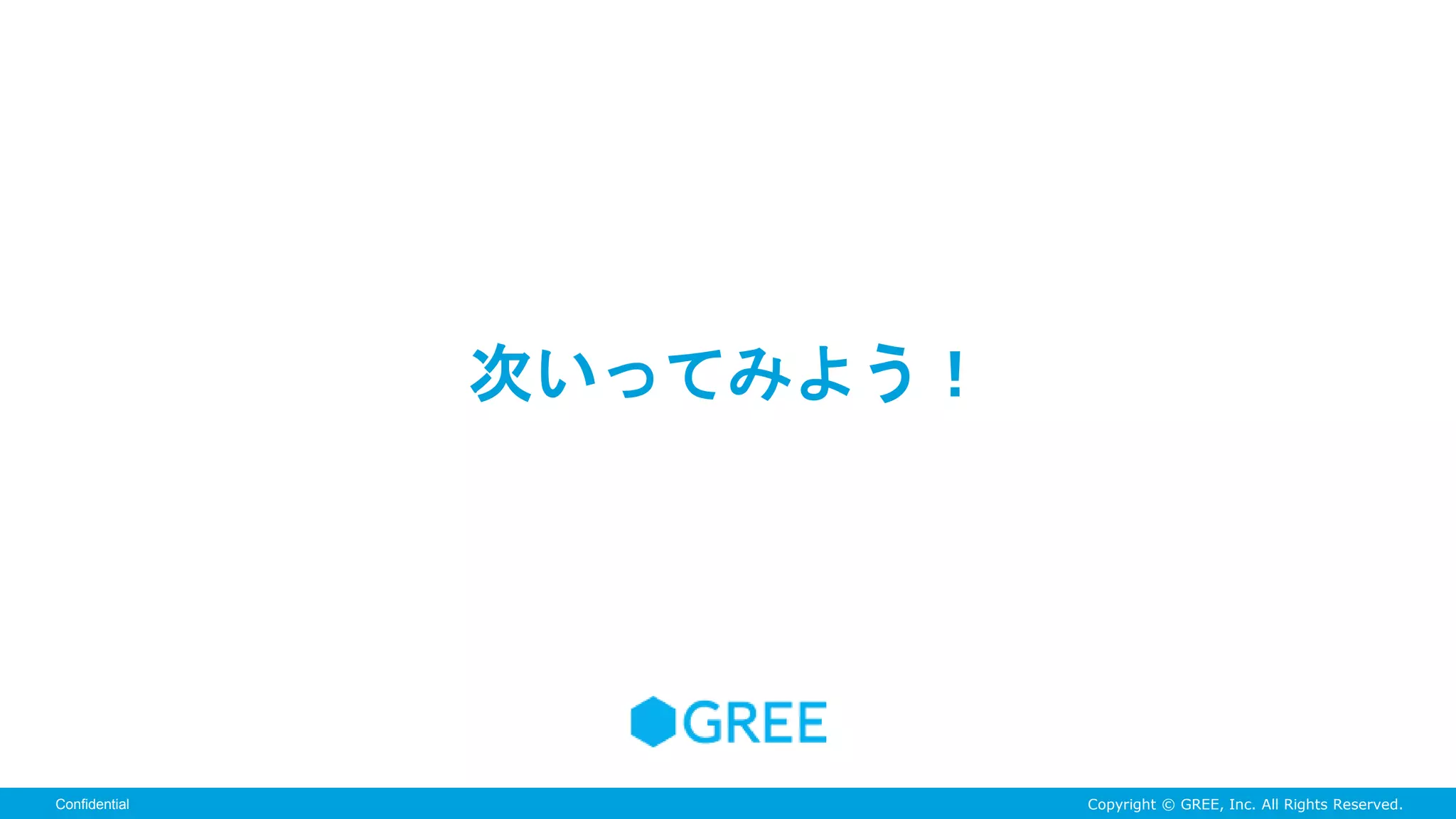 Copyright © GREE, Inc. All Rights Reserved.Confidential
次いってみよう！
 