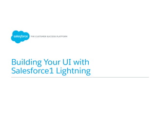 Building Your UI with
Salesforce1 Lightning
 